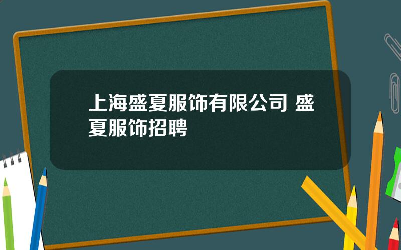 上海盛夏服饰有限公司 盛夏服饰招聘